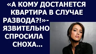 Истории из жизни А кому достанется квартира в случае развода язвительно спросила