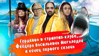 #38 Гордеева в стриптиз-клубе, Феодора Васильевна Мегалодон и конец первого сезона