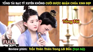 Tổng Tài Bạc Tỷ Xuyên Không Cưới Được Quận Chúa Xinh Đẹp |review phim Trần Thiên Thiên Trong Lời Đồn