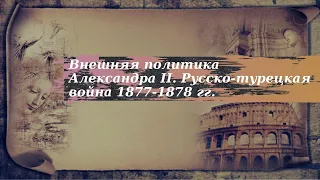 История 9 класс $21 Внешняя политика Александра II Русско-турецкая война 1877-1878 гг