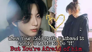 [JUNGKOOK FF] When Your Cold Mafia Husband Is Needy & Wants To Do "It" But You're Afraid Of Him~