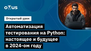 Автоматизация тестирования на Python: настоящее и будущее в 2024-м году // Курс «Python QA Engineer»