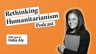 In conversation with Heba Aly | Rethinking Humanitarianism