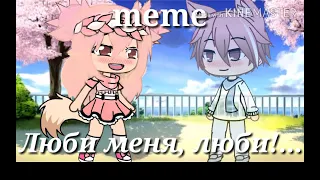 meme   ♡Люби меня люби♡ || Gacha Life