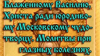 4. Блаженному Василию, Христа ради юродивому, Московскому чудотворцу. Молитвы при глазных болезнях.