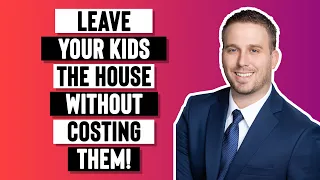 Leave Your House To Your Kids Without Costing Them THOUSANDS Of Dollars. Here’s How!