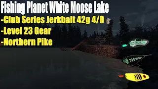 Fishing Planet White Moose Lake, Club Series Jerkbait 42g 4/0,Level 23 Gear, Northern Pike Guide