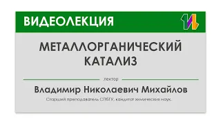 "Металлорганический катализ" лектор: Владимир Николаевич Михайлов