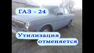 ГАЗ - 24 "Волга" - Утилизация отменяется.