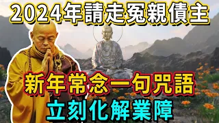 2024新年如何請走冤親債主？常念一句咒語，立刻化解業障，舊的不去新的不來！丨佛談大小事