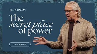 The Secret Place of Power - Bill Johnson (Full Sermon) | Bethel Church