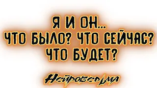 Я и Он... Что было? Что сейчас? Что будет? | Таро онлайн | Расклад Таро | Гадание Онлайн