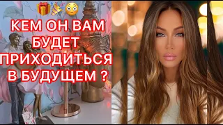 🛸КЕМ ОН ВАМ БУДЕТ ПРИХОДИТЬСЯ В БУДУЩЕМ ?