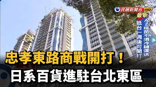 忠孝東路商戰開打! 日系百貨進駐台北東區－民視新聞