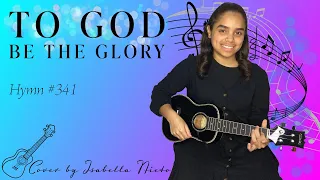 To God be the Glory | Ukulele Cover | Hymn #341 | Isabella Nieto
