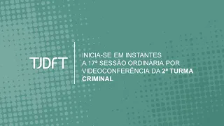 17ª SESSÃO ORDINÁRIA POR VIDEOCONFERÊNCIA DA 2ª TURMA CRIMINAL