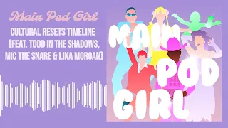 Main Pod Girl - Cultural Resets Timeline (feat. Todd in the Shadows, Mic the Snare & Lina Morgan)