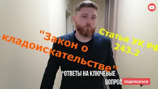 "Закон о кладоискательстве" УК РФ 243.2. Ответы действующего адвоката. Превью! Скоро полное интервью