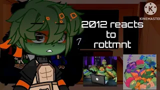 2012 reacts to ROTTMNT