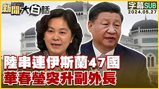 [SUB]陸串連伊斯蘭47國 華春瑩突升副外長 新聞大白話 20240527 (字幕版)