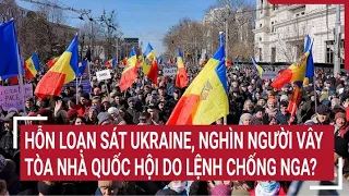 Điểm nóng thế giới: Hỗn loạn sát Ukraine, nghìn người vây tòa nhà quốc hội do lệnh chống Nga?