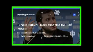 Гигинеишвили высказался о личной жизни