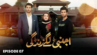 AJNABI LAGE ZINDAGI - Episode 07 - Momina Iqbal, Arslan Asad #pakistanidrama #ltnfamily2