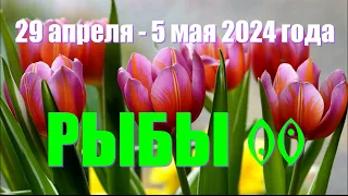 Неделя с 29 апреля по 5 мая 2024 года.РЫБЫ ♓️