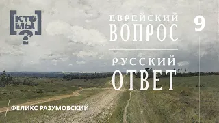 КТО МЫ? || ЕВРЕЙСКИЙ ВОПРОС - РУССКИЙ ОТВЕТ || 9 || Феликс Разумовский ||