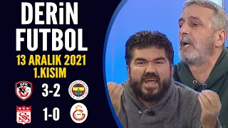 Derin Futbol 13 Aralık 2021 1.Kısım ( Gaziantep 3-2 Fenerbahçe / Sivasspor 1-0 Galatasaray )
