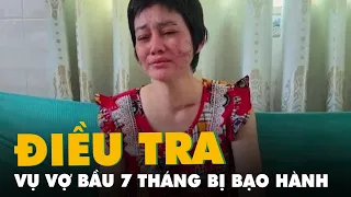 Công an điều tra vụ người vợ bầu 7 tháng bị chồng bạo hành