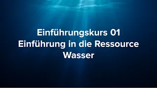 Einführungskurs 01 Einführung in die Ressource Wasser