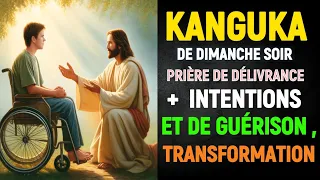 KANGUKA DE DIMANCHE SOIR + PRIÈRE DE DÉLIVRANCE ET DE GUÉRISON ,TRANSFORMATION