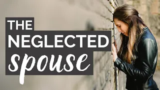 The Neglected Spouse (3 Reasons) | Why I'm Feeling Neglected In Marriage | Dr. Doug Weiss