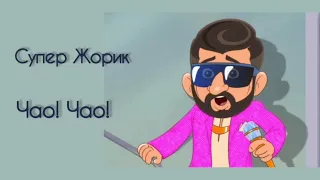 Супер Жорик - Чао! Чао! (с текстом)