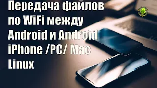 Передача файлов по WiFi между Android и Android iPhone PC Mac Linux