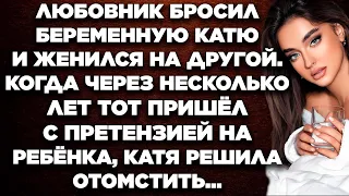 Любовник бросил беременную Катю и женился на другой. Когда через несколько лет тот пришёл...