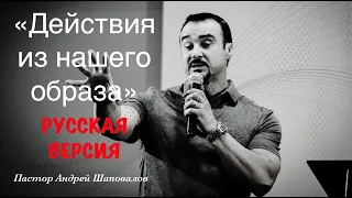 Пастор Андрей Шаповалов «Действие из нашего образа» (РУССКАЯ ВЕРСИЯ)