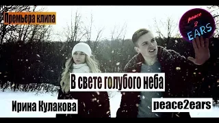 ПРЕМЬЕРА КЛИПА PEACE2EARS (ft.Ирина Кулакова) - В свете голубого неба