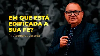 EM QUE ESTÁ EDIFICADA A SUA FÉ? | Pr. Ademar A. Lacerda | IPJC