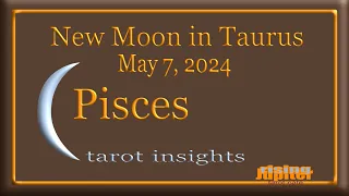 Pisces  -  New Moon in Taurus - May 7, 2024 -Tarot Insights
