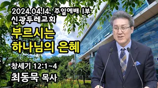 [Live] 부르시는 하나님의 은혜_2024-04-14  신광두레교회 주일1부(오전9시)예배 - 최동묵 목사 설교방송