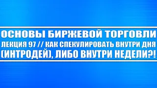 Основы биржевой торговли // Лекция 97. Как спекулировать внутри дня, внутри недели (трейдинг).