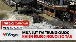 Thế giới toàn cảnh 23/4: Mưa lụt tại Trung Quốc khiến 53 nghìn người sơ tán | VTV24