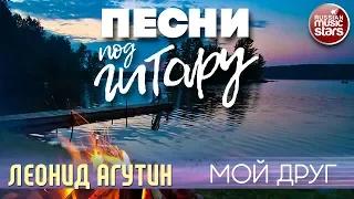 ПЕСНИ ПОД ГИТАРУ ✬ МОЙ ДРУГ ✬ ЛЕОНИД АГУТИН