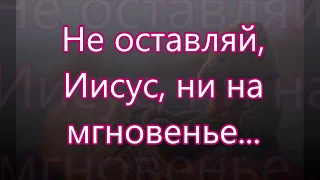 Не оставляй Иисус не на мгновенье/// в Утешение