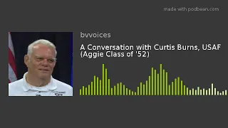 Brazos Valley Veterans - Burns. An audio  conversation with Curtis Burns, USAF (Aggie Class of '52)