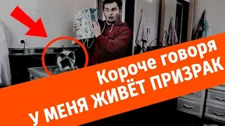 Короче говоря , У МЕНЯ ЖИВЕТ ПРИЗРАК