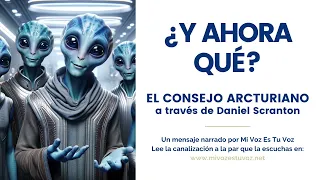 ¿Y AHORA QUÉ? | El Consejo Arcturiano a través de Daniel Scranton