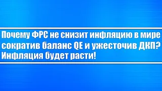 Почему ФРС не снизит инфляцию в мире сократив баланс QE и ужесточив ДКП? Почему инфляция будет расти